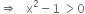 rightwards double arrow space space space straight x squared minus 1 space greater than 0