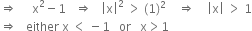 rightwards double arrow space space space space space straight x squared minus 1 space space space rightwards double arrow space space space open vertical bar straight x close vertical bar squared space greater than space left parenthesis 1 right parenthesis squared space space space space rightwards double arrow space space space space open vertical bar straight x close vertical bar space greater than space 1
rightwards double arrow space space space either space straight x space less than space minus 1 space space space or space space space straight x greater than 1