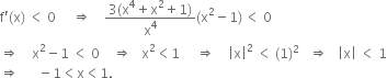 straight f apostrophe left parenthesis straight x right parenthesis space less than space 0 space space space space space rightwards double arrow space space space space fraction numerator 3 left parenthesis straight x to the power of 4 plus straight x squared plus 1 right parenthesis over denominator straight x to the power of 4 end fraction left parenthesis straight x squared minus 1 right parenthesis thin space less than space 0
rightwards double arrow space space space space straight x squared minus 1 space less than space 0 space space space space rightwards double arrow space space space straight x squared less than 1 space space space space space rightwards double arrow space space space space open vertical bar straight x close vertical bar squared space less than space left parenthesis 1 right parenthesis squared space space space rightwards double arrow space space space open vertical bar straight x close vertical bar space less than space 1
rightwards double arrow space space space space space space minus 1 less than straight x less than 1.