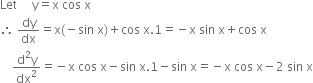 Let space space space space space straight y equals straight x space cos space straight x
therefore space dy over dx equals straight x left parenthesis negative sin space straight x right parenthesis plus cos space straight x.1 equals negative straight x space sin space straight x plus cos space straight x
space space space space fraction numerator straight d squared straight y over denominator dx squared end fraction equals negative straight x space cos space straight x minus sin space straight x.1 minus sin space straight x equals negative straight x space cos space straight x minus 2 space sin space straight x