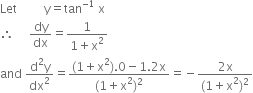 Let space space space space space space space space space straight y equals tan to the power of negative 1 end exponent space straight x space
therefore space space space space space dy over dx equals fraction numerator 1 over denominator 1 plus straight x squared end fraction
and space fraction numerator straight d squared straight y over denominator dx squared end fraction equals fraction numerator left parenthesis 1 plus straight x squared right parenthesis.0 minus 1.2 straight x over denominator left parenthesis 1 plus straight x squared right parenthesis squared end fraction equals negative fraction numerator 2 straight x over denominator left parenthesis 1 plus straight x squared right parenthesis squared end fraction