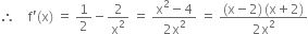 therefore space space space space straight f apostrophe left parenthesis straight x right parenthesis space equals space 1 half minus 2 over straight x squared space equals space fraction numerator straight x squared minus 4 over denominator 2 straight x squared end fraction space equals space fraction numerator left parenthesis straight x minus 2 right parenthesis thin space left parenthesis straight x plus 2 right parenthesis over denominator 2 straight x squared end fraction