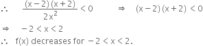 therefore space space space space space space fraction numerator left parenthesis straight x minus 2 right parenthesis thin space left parenthesis straight x plus 2 right parenthesis over denominator 2 straight x squared end fraction less than 0 space space space space space space space space space space space rightwards double arrow space space space space left parenthesis straight x minus 2 right parenthesis thin space left parenthesis straight x plus 2 right parenthesis thin space less than 0
rightwards double arrow space space space space minus 2 less than straight x less than 2
therefore space space space straight f left parenthesis straight x right parenthesis space decreases space for space minus 2 less than straight x less than 2.