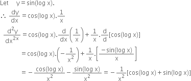 Let space space space space space straight y equals sin left parenthesis log space straight x right parenthesis.
therefore space dy over dx equals cos left parenthesis log space straight x right parenthesis.1 over straight x
space space fraction numerator straight d squared straight y over denominator dx to the power of 2 straight x end exponent end fraction equals cos left parenthesis log space straight x right parenthesis. straight d over dx open parentheses 1 over straight x close parentheses plus 1 over straight x. straight d over straight d left square bracket cos left parenthesis log space straight x right parenthesis right square bracket
space space space space space space space space space space space space space equals cos left parenthesis log space straight x right parenthesis. open parentheses negative 1 over straight x squared close parentheses plus 1 over straight x. open square brackets fraction numerator negative sin left parenthesis log space straight x right parenthesis over denominator straight x end fraction close square brackets
space space space space space space space space space space space space space equals negative fraction numerator cos left parenthesis log space straight x right parenthesis over denominator straight x squared end fraction minus fraction numerator sin left parenthesis log space straight x right parenthesis over denominator straight x squared end fraction equals negative 1 over straight x squared left square bracket cos left parenthesis log space straight x right parenthesis plus sin left parenthesis log space straight x right parenthesis right square bracket