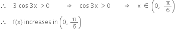 therefore space space space space 3 space cos space 3 straight x space greater than 0 space space space space space space space space space space rightwards double arrow space space space space cos space 3 straight x space greater than 0 space space space space space space space space rightwards double arrow space space space space straight x space element of space open parentheses 0 comma space space straight pi over 6 close parentheses
therefore space space space space straight f left parenthesis straight x right parenthesis space increases space in space open parentheses 0 comma space straight pi over 6 close parentheses