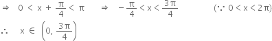 rightwards double arrow space space space 0 space less than space straight x space plus space straight pi over 4 less than space straight pi space space space space space space space rightwards double arrow space space space minus straight pi over 4 less than straight x less than fraction numerator 3 straight pi over denominator 4 end fraction space space space space space space space space space space space space space space space space space left parenthesis because space 0 less than straight x less than 2 straight pi right parenthesis
therefore space space space space space straight x space element of space space open parentheses 0 comma space fraction numerator 3 straight pi over denominator 4 end fraction close parentheses