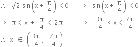 therefore space space space square root of 2 space sin space open parentheses straight x plus straight pi over 4 close parentheses space less than 0 space space space space space space space rightwards double arrow space space space sin space open parentheses straight x plus straight pi over 4 close parentheses space less than 0
rightwards double arrow space space straight pi less than space straight x space plus space straight pi over 4 less than space 2 straight pi space space space space space space space space space space space space rightwards double arrow space space space fraction numerator 3 straight pi over denominator 4 end fraction less than straight x less than fraction numerator 7 straight pi over denominator 4 end fraction
therefore space space straight x space space element of space space open parentheses fraction numerator 3 straight pi over denominator 4 end fraction comma space space fraction numerator 7 straight pi over denominator 4 end fraction close parentheses