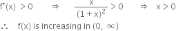 straight f apostrophe left parenthesis straight x right parenthesis space greater than 0 space space space space space space space space rightwards double arrow space space space space space space fraction numerator straight x over denominator left parenthesis 1 plus straight x right parenthesis squared end fraction greater than 0 space space space space space space space rightwards double arrow space space space straight x greater than 0
therefore space space space space straight f left parenthesis straight x right parenthesis space is space increasing space in space left parenthesis 0 comma space infinity right parenthesis
