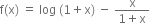 straight f left parenthesis straight x right parenthesis space equals space log space left parenthesis 1 plus straight x right parenthesis space minus space fraction numerator straight x over denominator 1 plus straight x end fraction