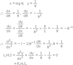 space space space space space space space space space space space straight x equals log space straight theta comma space space space straight y equals 1 over straight theta
therefore space dx over dθ equals 1 over straight theta comma space dy over dθ equals negative 1 over straight theta squared
space space space space space space dy over dx equals fraction numerator begin display style dy over dθ end style over denominator begin display style dx over dθ end style end fraction equals negative 1 over straight theta squared cross times straight theta over 1 equals negative 1 over straight theta equals negative straight theta to the power of negative 1 end exponent
therefore space fraction numerator straight d squared straight y over denominator dx squared end fraction equals negative left parenthesis negative 1 right parenthesis straight theta to the power of negative 2 end exponent dθ over dx equals 1 over straight theta squared. straight theta equals 1 over straight theta
space space space space straight L. straight H. straight S equals fraction numerator straight d squared straight y over denominator dx squared end fraction plus dy over dx equals 1 over straight theta minus 1 over straight theta equals 0
space space space space space space space space space space space space space space space equals straight R. straight H. straight S.