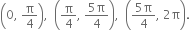 open parentheses 0 comma space straight pi over 4 close parentheses comma space space open parentheses straight pi over 4 comma space fraction numerator 5 straight pi over denominator 4 end fraction close parentheses comma space space open parentheses fraction numerator 5 straight pi over denominator 4 end fraction comma space 2 straight pi close parentheses.