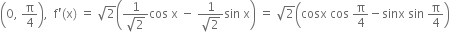 open parentheses 0 comma space straight pi over 4 close parentheses comma space space straight f apostrophe left parenthesis straight x right parenthesis space equals space square root of 2 open parentheses fraction numerator 1 over denominator square root of 2 end fraction cos space straight x space minus space fraction numerator 1 over denominator square root of 2 end fraction sin space straight x close parentheses space equals space square root of 2 open parentheses cosx space cos space straight pi over 4 minus sinx space sin space straight pi over 4 close parentheses
