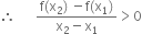 therefore space space space space space space fraction numerator straight f left parenthesis straight x subscript 2 right parenthesis space minus straight f left parenthesis straight x subscript 1 right parenthesis over denominator straight x subscript 2 minus straight x subscript 1 end fraction greater than 0