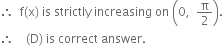 therefore space space straight f left parenthesis straight x right parenthesis space is space strictly space increasing space on space open parentheses 0 comma space space straight pi over 2 close parentheses.
therefore space space space space left parenthesis straight D right parenthesis space is space correct space answer.
