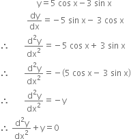 space space space space space space space space space space space space space space space space space space straight y equals 5 space cos space straight x minus 3 space sin space straight x
space space space space space space space space space space space space space dy over dx equals negative 5 space sin space straight x minus space 3 space cos space straight x
therefore space space space space space space space fraction numerator straight d squared straight y over denominator dx squared end fraction equals negative 5 space cos space straight x plus space 3 space sin space straight x
therefore space space space space space space space fraction numerator straight d squared straight y over denominator dx squared end fraction equals negative open parentheses 5 space cos space straight x minus space 3 space sin space straight x close parentheses
therefore space space space space space space space fraction numerator straight d squared straight y over denominator dx squared end fraction equals negative straight y
therefore space fraction numerator straight d squared straight y over denominator dx squared end fraction plus straight y equals 0