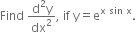 Find space fraction numerator straight d squared straight y over denominator dx squared end fraction comma space if space straight y equals straight e to the power of straight x space sin end exponent space to the power of straight x.