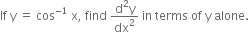 If space straight y space equals space cos to the power of negative 1 end exponent space straight x comma space find space fraction numerator straight d squared straight y over denominator dx squared end fraction space in space terms space of space straight y space alone.