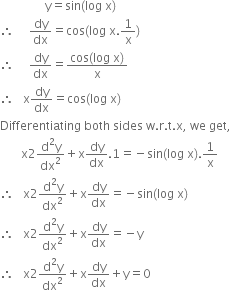 space space space space space space space space space space space space space space space straight y equals sin left parenthesis log space straight x right parenthesis
therefore space space space space space dy over dx equals cos left parenthesis log space straight x.1 over straight x right parenthesis
therefore space space space space space dy over dx equals fraction numerator cos left parenthesis log space straight x right parenthesis over denominator straight x end fraction
therefore space space space straight x dy over dx equals cos left parenthesis log space straight x right parenthesis
Differentiating space both space sides space straight w. straight r. straight t. straight x comma space we space get comma
space space space space space space space straight x 2 fraction numerator straight d squared straight y over denominator dx squared end fraction plus straight x dy over dx.1 equals negative sin left parenthesis log space straight x right parenthesis.1 over straight x
therefore space space space straight x 2 fraction numerator straight d squared straight y over denominator dx squared end fraction plus straight x dy over dx equals negative sin left parenthesis log space straight x right parenthesis
therefore space space space straight x 2 fraction numerator straight d squared straight y over denominator dx squared end fraction plus straight x dy over dx equals negative straight y
therefore space space space straight x 2 fraction numerator straight d squared straight y over denominator dx squared end fraction plus straight x dy over dx plus straight y equals 0