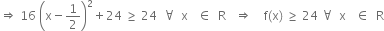 rightwards double arrow space 16 space open parentheses straight x minus 1 half close parentheses squared plus 24 space greater or equal than space 24 space space for all space space straight x space space space element of space space straight R space space space rightwards double arrow space space space space straight f left parenthesis straight x right parenthesis space greater or equal than space 24 space for all space space straight x space space space element of space space straight R
