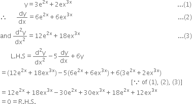 space space space space space space space space space space space space space space space space straight y equals 3 straight e to the power of 2 straight x end exponent plus 2ex to the power of 3 straight x end exponent space space space space space space space space space space space space space space space space space space space space space space space space space space space space space space space space space space space space space space space space space space space space space space space space space space space space space space space space space space space space space space space space space space space space space... left parenthesis 1 right parenthesis
therefore space space space space space space dy over dx equals 6 straight e to the power of 2 straight x end exponent plus 6ex to the power of 3 straight x end exponent space space space space space space space space space space space space space space space space space space space space space space space space space space space space space space space space space space space space space space space space space space space space space space space space space space space space space space space space space space space space space space space space space space space space space... left parenthesis 2 right parenthesis
and space fraction numerator straight d squared straight y over denominator dx squared end fraction equals 12 straight e to the power of 2 straight x end exponent plus 18ex to the power of 3 straight x end exponent space space space space space space space space space space space space space space space space space space space space space space space space space space space space space space space space space space space space space space space space space space space space space space space space space space space space space space space space space space space space space space space space... left parenthesis 3 right parenthesis
space space space space space space space straight L. straight H. straight S equals fraction numerator straight d squared straight y over denominator dx squared end fraction minus 5 dy over dx plus 6 straight y
equals left parenthesis 12 straight e to the power of 2 straight x end exponent plus 18ex to the power of 3 straight x end exponent right parenthesis minus 5 left parenthesis 6 straight e to the power of 2 straight x end exponent plus 6ex to the power of 3 straight x end exponent right parenthesis plus 6 left parenthesis 3 straight e to the power of 2 straight x end exponent plus 2ex to the power of 3 straight x end exponent right parenthesis
space space space space space space space space space space space space space space space space space space space space space space space space space space space space space space space space space space space space space space space space space space space space space space space space space space space space space space space space space space space space space space space space space space space space space space space space space space space space space space space space space space space space space space left square bracket because space of space left parenthesis 1 right parenthesis comma space left parenthesis 2 right parenthesis comma space left parenthesis 3 right parenthesis right square bracket
equals 12 straight e to the power of 2 straight x end exponent plus 18ex to the power of 3 straight x end exponent minus 30 straight e to the power of 2 straight x end exponent plus 30ex to the power of 3 straight x end exponent plus 18 straight e to the power of 2 straight x end exponent plus 12ex to the power of 3 straight x end exponent
equals 0 equals straight R. straight H. straight S.