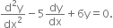 fraction numerator straight d squared straight y over denominator dx squared end fraction minus 5 dy over dx plus 6 straight y equals 0.