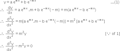 space space space space straight y equals straight a space straight e to the power of mx plus straight b space straight e to the power of negative mx end exponent space space space space space space space space space space space space space space space space space space space space space space space space space space space space space space space space space space space space space space space space space space space space space space space space space space space space space space space space space space space space space space space space space space space space space space space space space space space space space space space... left parenthesis 1 right parenthesis
therefore space space dy over dx equals straight a space straight e to the power of mx space. straight m plus straight b space straight e to the power of negative mx end exponent left parenthesis negative straight m right parenthesis equals straight m left parenthesis straight a space straight e to the power of mx minus straight b space straight e to the power of negative mx end exponent right parenthesis
therefore space fraction numerator straight d squared straight y over denominator dx squared end fraction equals straight m left square bracket straight a space straight e to the power of mx. straight m minus straight b space straight e to the power of negative mx end exponent left parenthesis negative straight m right parenthesis right square bracket equals straight m squared space left square bracket straight a space straight e to the power of mx plus straight b space straight e to the power of negative mx end exponent right square bracket
therefore space fraction numerator straight d squared straight y over denominator dx squared end fraction equals straight m squared straight y space space space space space space space space space space space space space space space space space space space space space space space space space space space space space space space space space space space space space space space space space space space space space space space space space space space space space space space space space space space space space space space space space space space space space space space space space space space space space space space space space space space space left square bracket because space of space 1 right square bracket
therefore space fraction numerator straight d squared straight y over denominator dx squared end fraction minus straight m squared straight y equals 0