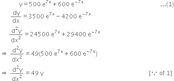 space space space space space space space space space space space space space straight y equals 500 space straight e to the power of 7 straight x end exponent plus 600 space straight e to the power of negative 7 straight x end exponent space space space space space space space space space space space space space space space space space space space space space space space space space space space space space space space space space space space space space space space space space space space space space space space space space space space space... left parenthesis 1 right parenthesis
space space space space space space space dy over dx equals 3500 space straight e to the power of 7 straight x end exponent minus 4200 space straight e to the power of negative 7 straight x end exponent
space space space space space space fraction numerator straight d squared straight y over denominator dx squared end fraction equals 24500 space straight e to the power of 7 straight x end exponent plus 29400 space straight e to the power of negative 7 straight x end exponent
rightwards double arrow space fraction numerator straight d squared straight y over denominator dx squared end fraction equals 49 left parenthesis 500 space straight e to the power of 7 straight x end exponent plus 600 space straight e to the power of negative 7 straight x end exponent right parenthesis
rightwards double arrow space fraction numerator straight d squared straight y over denominator dx squared end fraction equals 49 space straight y space space space space space space space space space space space space space space space space space space space space space space space space space space space space space space space space space space space space space space space space space space space space space space space space space space space space space space space space space space space space space space space space space space space space space space space space left square bracket because space of space 1 right square bracket