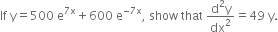 If space straight y equals 500 space straight e to the power of 7 straight x end exponent plus 600 space straight e to the power of negative 7 straight x end exponent comma space show space that space fraction numerator straight d squared straight y over denominator dx squared end fraction equals 49 space straight y.