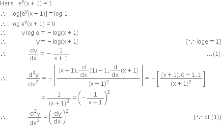 Here space space space straight e to the power of straight y left parenthesis straight x plus 1 right parenthesis equals 1
therefore space space space log left square bracket straight e to the power of straight y left parenthesis straight x plus 1 right parenthesis right square bracket equals log space 1
therefore space space space log space straight e to the power of straight y left parenthesis straight x plus 1 right parenthesis equals 0
therefore space space space space space space space space space space straight y space log space straight e equals negative log left parenthesis straight x plus 1 right parenthesis
therefore space space space space space space space space space space space space space space space space space space space space straight y equals negative log left parenthesis straight x plus 1 right parenthesis space space space space space space space space space space space space space space space space space space space space space space space space space space space space space space space space space space space space space space space space space space space space space space space space space space space space space space space space space space space space space space space space space space space space space space space space space left square bracket because space loge equals 1 right square bracket
therefore space space space space space space space space space space space space space space dy over dx equals negative fraction numerator 1 over denominator straight x plus 1 end fraction space space space space space space space space space space space space space space space space space space space space space space space space space space space space space space space space space space space space space space space space space space space space space space space space space space space space space space space space space space space space space space space space space space space space space space space space space space space space space space space space space space space space space space space space space space space space space... left parenthesis 1 right parenthesis
therefore space space space space space space space space space space space space space fraction numerator straight d squared straight y over denominator dx squared end fraction equals negative open square brackets fraction numerator left parenthesis straight x plus 1 right parenthesis. begin display style straight d over dx end style left parenthesis 1 right parenthesis minus 1. begin display style straight d over dx end style left parenthesis straight x plus 1 right parenthesis over denominator left parenthesis straight x plus 1 right parenthesis squared end fraction close square brackets equals negative open square brackets fraction numerator left parenthesis straight x plus 1 right parenthesis.0 minus 1.1 over denominator left parenthesis straight x plus 1 right parenthesis squared end fraction close square brackets
space space space space space space space space space space space space space space space space space space space space space space space space space space space equals fraction numerator 1 over denominator left parenthesis straight x plus 1 right parenthesis squared end fraction equals open parentheses negative fraction numerator 1 over denominator straight x plus 1 end fraction close parentheses squared
therefore space space space space space space space space space space space space space space fraction numerator straight d squared straight y over denominator dx squared end fraction equals open parentheses dy over dx close parentheses squared space space space space space space space space space space space space space space space space space space space space space space space space space space space space space space space space space space space space space space space space space space space space space space space space space space space space space space space space space space space space space space space space space space space space space space space space space space space space space space space space space space space space space left square bracket because space of space left parenthesis 1 right parenthesis right square bracket