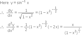 Here space space straight y equals sin to the power of negative 1 end exponent space straight x
therefore space space dy over dx equals fraction numerator 1 over denominator square root of 1 minus straight x squared end root end fraction equals left parenthesis 1 minus straight x squared right parenthesis to the power of negative 1 half end exponent
therefore space space fraction numerator straight d squared straight y over denominator dx squared end fraction equals negative 1 half left parenthesis 1 minus straight x squared right parenthesis to the power of negative 3 over 2 end exponent left parenthesis negative 2 straight x right parenthesis equals fraction numerator straight x over denominator left parenthesis 1 minus straight x squared right parenthesis to the power of 3 over 2 end exponent end fraction