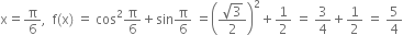 straight x equals straight pi over 6 comma space space straight f left parenthesis straight x right parenthesis space equals space cos squared straight pi over 6 plus sin straight pi over 6 space equals open parentheses fraction numerator square root of 3 over denominator 2 end fraction close parentheses squared plus 1 half space equals space 3 over 4 plus 1 half space equals space 5 over 4