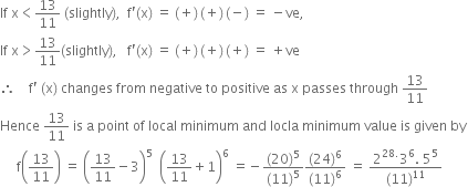 If space straight x less than 13 over 11 space left parenthesis slightly right parenthesis comma space space straight f apostrophe left parenthesis straight x right parenthesis space equals space left parenthesis plus right parenthesis thin space left parenthesis plus right parenthesis thin space left parenthesis negative right parenthesis space equals space minus ve comma
If space straight x greater than 13 over 11 left parenthesis slightly right parenthesis comma space space space straight f apostrophe left parenthesis straight x right parenthesis space equals space left parenthesis plus right parenthesis thin space left parenthesis plus right parenthesis thin space left parenthesis plus right parenthesis space equals space plus ve
therefore space space space space straight f apostrophe space left parenthesis straight x right parenthesis space changes space from space negative space to space positive space as space straight x space passes space through space 13 over 11
Hence space 13 over 11 space is space straight a space point space of space local space minimum space and space locla space minimum space value space is space given space by
space space space space space straight f open parentheses 13 over 11 close parentheses space equals space open parentheses 13 over 11 minus 3 close parentheses to the power of 5 space space open parentheses 13 over 11 plus 1 close parentheses to the power of 6 space equals negative fraction numerator left parenthesis 20 right parenthesis to the power of 5 over denominator left parenthesis 11 right parenthesis to the power of 5 end fraction fraction numerator left parenthesis 24 right parenthesis to the power of 6 over denominator left parenthesis 11 right parenthesis to the power of 6 end fraction space equals space fraction numerator 2 to the power of 28. end exponent 3 to the power of 6. space 5 to the power of 5 over denominator left parenthesis 11 right parenthesis to the power of 11 end fraction




