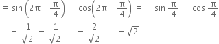 equals space sin space open parentheses 2 straight pi minus straight pi over 4 close parentheses space minus space cos open parentheses 2 straight pi minus straight pi over 4 close parentheses space equals space minus sin space straight pi over 4 space minus space cos space straight pi over 4
equals negative fraction numerator 1 over denominator square root of 2 end fraction minus fraction numerator 1 over denominator square root of 2 end fraction equals space minus fraction numerator 2 over denominator square root of 2 end fraction space equals space minus square root of 2