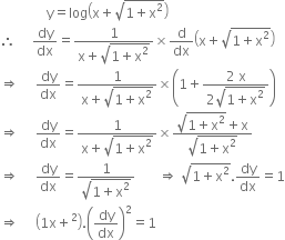 space space space space space space space space space space space space space space straight y equals log open parentheses straight x plus square root of 1 plus straight x squared end root close parentheses
therefore space space space space space dy over dx equals fraction numerator 1 over denominator straight x plus square root of 1 plus straight x squared end root end fraction cross times straight d over dx open parentheses straight x plus square root of 1 plus straight x squared end root close parentheses
rightwards double arrow space space space space space dy over dx equals fraction numerator 1 over denominator straight x plus square root of 1 plus straight x squared end root end fraction cross times open parentheses 1 plus fraction numerator 2 space straight x over denominator 2 square root of 1 plus straight x squared end root end fraction close parentheses
rightwards double arrow space space space space space dy over dx equals fraction numerator 1 over denominator straight x plus square root of 1 plus straight x squared end root end fraction cross times fraction numerator square root of 1 plus straight x squared end root plus straight x over denominator square root of 1 plus straight x squared end root end fraction
rightwards double arrow space space space space space dy over dx equals fraction numerator 1 over denominator square root of 1 plus straight x squared end root end fraction space space space space space space space rightwards double arrow space square root of 1 plus straight x squared end root. dy over dx equals 1
rightwards double arrow space space space space space open parentheses 1 straight x plus squared close parentheses. open parentheses dy over dx close parentheses squared equals 1