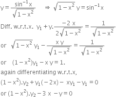 straight y equals fraction numerator sin to the power of negative 1 end exponent straight x over denominator square root of 1 minus straight x squared end root end fraction space space space space space rightwards double arrow space square root of 1 minus straight x squared end root space straight y equals sin to the power of negative 1 end exponent straight x
Diff. space straight w. straight r. straight t. straight x. space space straight y subscript 1 plus straight y. fraction numerator negative 2 space straight x over denominator 2 square root of 1 minus straight x squared end root end fraction equals fraction numerator 1 over denominator square root of 1 minus straight x squared end root end fraction
or space space space square root of 1 minus straight x squared end root space straight y subscript 1 minus fraction numerator straight x space straight y over denominator square root of 1 minus straight x squared end root end fraction equals fraction numerator 1 over denominator square root of 1 minus straight x squared end root end fraction
or space space space space left parenthesis 1 minus straight x squared right parenthesis straight y subscript 1 minus straight x space straight y equals 1.
again space differentiating space straight w. straight r. straight t. straight x comma space
left parenthesis 1 minus straight x squared right parenthesis. straight y subscript 2 plus straight y subscript 1 left parenthesis negative 2 straight x right parenthesis minus space xy subscript 1 minus straight y subscript 1 equals 0
or space left parenthesis 1 minus straight x squared right parenthesis. straight y subscript 2 minus 3 space straight x space minus straight y equals 0