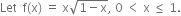 Let space space straight f left parenthesis straight x right parenthesis space equals space straight x square root of 1 minus straight x end root comma space 0 space less than space straight x space less or equal than space 1.
