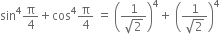 sin to the power of 4 straight pi over 4 plus cos to the power of 4 straight pi over 4 space equals space open parentheses fraction numerator 1 over denominator square root of 2 end fraction close parentheses to the power of 4 plus space open parentheses fraction numerator 1 over denominator square root of 2 end fraction close parentheses to the power of 4
