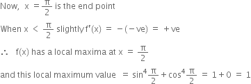 Now comma space space straight x space equals straight pi over 2 space is space the space end space point
When space straight x space less than space straight pi over 2 space slightly space straight f apostrophe left parenthesis straight x right parenthesis space equals space minus left parenthesis negative ve right parenthesis space equals space plus ve
therefore space space space straight f left parenthesis straight x right parenthesis space has space straight a space local space maxima space at space straight x space equals space straight pi over 2
and space this space local space maximum space value space space equals space sin to the power of 4 straight pi over 2 plus cos to the power of 4 straight pi over 2 space equals space 1 plus 0 space equals space 1

