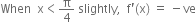 When space space straight x less than straight pi over 4 space slightly comma space space straight f apostrophe left parenthesis straight x right parenthesis space equals space minus ve
