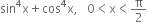 sin to the power of 4 straight x plus cos to the power of 4 straight x comma space space space 0 less than straight x less than straight pi over 2