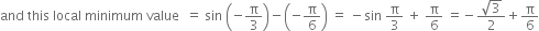 and space this space local space minimum space value space space equals space sin space open parentheses negative straight pi over 3 close parentheses minus open parentheses negative straight pi over 6 close parentheses space equals space minus sin space straight pi over 3 space plus space straight pi over 6 space equals negative fraction numerator square root of 3 over denominator 2 end fraction plus straight pi over 6