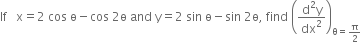 If space space space straight x equals 2 space cos space straight ө minus cos space 2 straight ө space and space straight y equals 2 space sin space straight ө minus sin space 2 straight ө comma space find space open parentheses fraction numerator straight d squared straight y over denominator dx squared end fraction close parentheses subscript straight theta equals straight pi over 2 end subscript