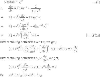 space space space space space space straight y equals left parenthesis tan to the power of negative 1 end exponent space straight x right parenthesis squared space space space space space space space space space space space space space space space space space space space space space space space space space space space space space space space space space space space space space space space space space space space space space space space space space space space space space space space space space space space space space space space space space space space space space space space space space space space space space space space space space space space space space space space space space space space space space space space space... left parenthesis 1 right parenthesis
therefore space space space space space space dy over dx equals 2 space tan to the power of negative 1 end exponent space straight x. fraction numerator 1 over denominator 1 plus straight x squared end fraction
rightwards double arrow space space space space space space space open parentheses 1 plus straight x squared close parentheses dy over dx equals 2 space tan to the power of negative 1 end exponent straight x
rightwards double arrow space space space space space space space open parentheses 1 plus straight x squared close parentheses open parentheses dy over dx close parentheses squared equals 4 open parentheses tan to the power of negative 1 end exponent straight x close parentheses squared
rightwards double arrow space space space space space space space open parentheses 1 plus straight x squared close parentheses squared open parentheses dy over dx close parentheses squared equals 4 space straight y space space space space space space space space space space space space space space space space space space space space space space space space space space space space space space space space space space space space space space space space space space space space space space space space space space space space space space space space space space space space space space space space space left square bracket because space of space left parenthesis 1 right parenthesis right square bracket
Differentiating space both space sides space straight w. straight r. straight t. straight x comma space we space get comma
space space space space space space space space space space space space open parentheses 1 plus straight x squared close parentheses squared.2 dy over dx fraction numerator straight d squared straight y over denominator dx squared end fraction plus open parentheses dy over dx close parentheses squared.2 left parenthesis 1 plus straight x squared right parenthesis.2 straight x equals 4 dy over dx
Differentiating space both space sides space by space 2 dy over dx comma space we space get comma
space space space space space space space space space space space space open parentheses 1 plus straight x squared close parentheses squared. fraction numerator straight d squared straight y over denominator dx squared end fraction plus 2 straight x left parenthesis 1 plus straight x squared right parenthesis dy over dx equals 2
Or space space space space space space space space left parenthesis straight x squared plus 1 right parenthesis straight y subscript 2 plus 2 straight x left parenthesis straight x squared plus 1 right parenthesis straight y subscript 1