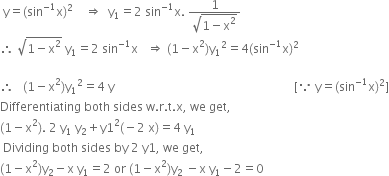 space straight y equals left parenthesis sin to the power of negative 1 end exponent straight x right parenthesis squared space space space space rightwards double arrow space space straight y subscript 1 equals 2 space sin to the power of negative 1 end exponent straight x. space fraction numerator 1 over denominator square root of 1 minus straight x squared end root end fraction
therefore space square root of 1 minus straight x squared end root space straight y subscript 1 equals 2 space sin to the power of negative 1 end exponent straight x space space space rightwards double arrow space left parenthesis 1 minus straight x squared right parenthesis straight y subscript 1 squared equals 4 left parenthesis sin to the power of negative 1 end exponent straight x right parenthesis squared

therefore space space space left parenthesis 1 minus straight x squared right parenthesis straight y subscript 1 squared equals 4 space straight y space space space space space space space space space space space space space space space space space space space space space space space space space space space space space space space space space space space space space space space space space space space space space space space space space space space space space space space space space space space space left square bracket because space straight y equals left parenthesis sin to the power of negative 1 end exponent straight x right parenthesis squared right square bracket
Differentiating space both space sides space straight w. straight r. straight t. straight x comma space we space get comma
left parenthesis 1 minus straight x squared right parenthesis. space 2 space straight y subscript 1 space straight y subscript 2 plus straight y 1 squared left parenthesis negative 2 space straight x right parenthesis equals 4 space straight y subscript 1 space
space Dividing space both space sides space by space 2 space straight y 1 comma space we space get comma space
left parenthesis 1 minus straight x squared right parenthesis straight y subscript 2 minus straight x space straight y subscript 1 equals 2 space or space left parenthesis 1 minus straight x squared right parenthesis straight y subscript 2 space minus straight x space straight y subscript 1 minus 2 equals 0