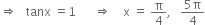 rightwards double arrow space space space tanx space equals 1 space space space space space space rightwards double arrow space space space space straight x space equals space straight pi over 4 comma space space space fraction numerator 5 straight pi over denominator 4 end fraction