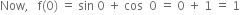 Now comma space space space straight f left parenthesis 0 right parenthesis space equals space sin space 0 space plus space cos space space 0 space equals space 0 space plus space 1 space equals space 1
