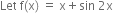 Let space straight f left parenthesis straight x right parenthesis space equals space straight x plus sin space 2 straight x