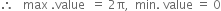 therefore space space space max space. value space space equals space 2 straight pi comma space space min. space value space equals space 0