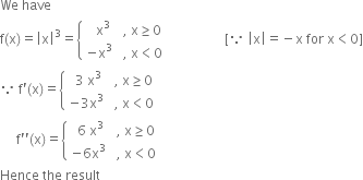 We space have space
straight f left parenthesis straight x right parenthesis equals open vertical bar straight x close vertical bar cubed equals open curly brackets table attributes columnalign left columnspacing 1.4ex end attributes row cell space space space straight x cubed end cell cell comma space straight x greater or equal than 0 end cell row cell negative straight x cubed end cell cell comma space straight x less than 0 end cell end table close space space space space space space space space space space space space space space space space space left square bracket because space open vertical bar straight x close vertical bar equals negative straight x space for space straight x less than 0 right square bracket
because space straight f apostrophe left parenthesis straight x right parenthesis equals open curly brackets table attributes columnalign left columnspacing 1.4ex end attributes row cell space space 3 space straight x cubed end cell cell comma space straight x greater or equal than 0 end cell row cell negative 3 straight x cubed end cell cell comma space straight x less than 0 end cell end table close
space space space space space straight f apostrophe apostrophe left parenthesis straight x right parenthesis equals open curly brackets table attributes columnalign left columnspacing 1.4ex end attributes row cell space space 6 space straight x cubed end cell cell comma space straight x greater or equal than 0 end cell row cell negative 6 straight x cubed end cell cell comma space straight x less than 0 end cell end table close
Hence space the space result