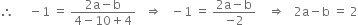 therefore space space space space space minus 1 space equals space fraction numerator 2 straight a minus straight b over denominator 4 minus 10 plus 4 end fraction space space space rightwards double arrow space space space minus 1 space equals space fraction numerator 2 straight a minus straight b over denominator negative 2 end fraction space space space space rightwards double arrow space space space 2 straight a minus straight b space equals space 2